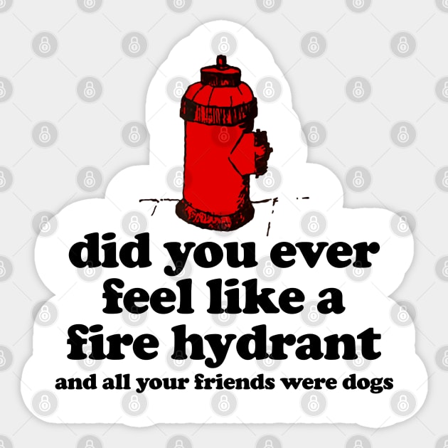 Did You Ever Feel Like a Fire Hydrant And All Your Friends Were Dogs Sticker by TrikoNovelty